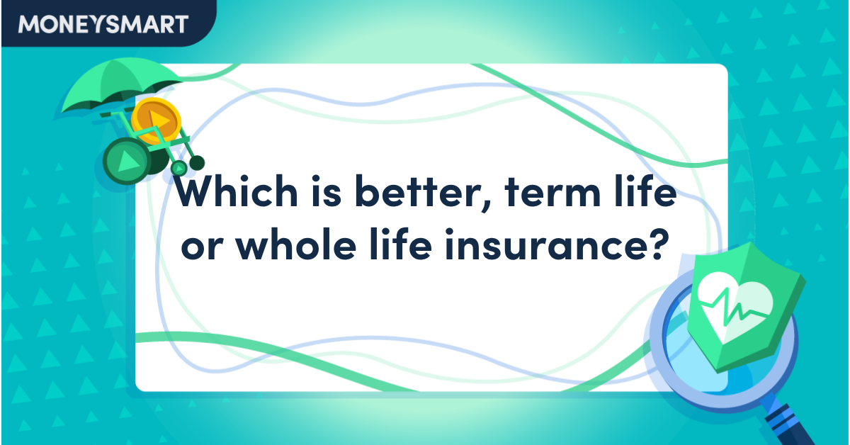 Which is better, term life or whole life insurance?